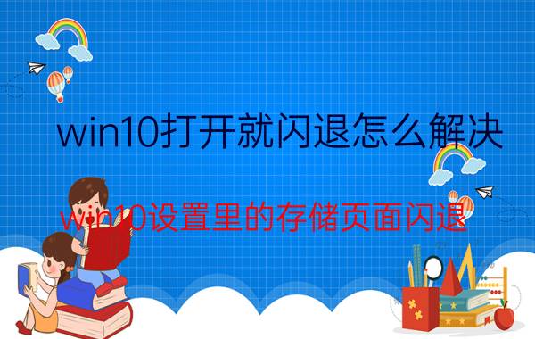 win10打开就闪退怎么解决 win10设置里的存储页面闪退？